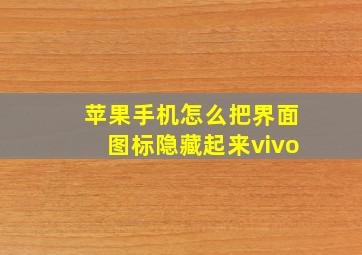 苹果手机怎么把界面图标隐藏起来vivo