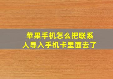 苹果手机怎么把联系人导入手机卡里面去了