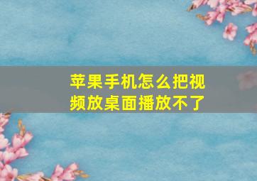 苹果手机怎么把视频放桌面播放不了