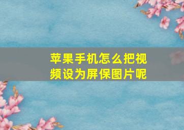 苹果手机怎么把视频设为屏保图片呢