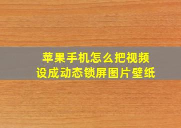 苹果手机怎么把视频设成动态锁屏图片壁纸