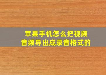 苹果手机怎么把视频音频导出成录音格式的