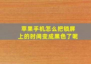 苹果手机怎么把锁屏上的时间变成黑色了呢