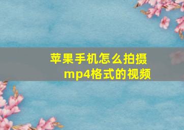 苹果手机怎么拍摄mp4格式的视频