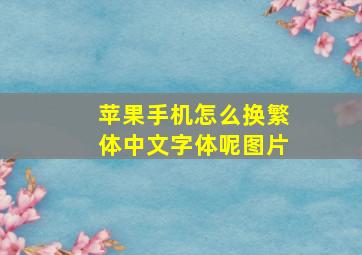 苹果手机怎么换繁体中文字体呢图片