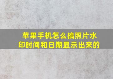 苹果手机怎么搞照片水印时间和日期显示出来的