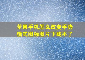 苹果手机怎么改变手势模式图标图片下载不了