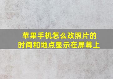 苹果手机怎么改照片的时间和地点显示在屏幕上