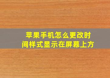 苹果手机怎么更改时间样式显示在屏幕上方