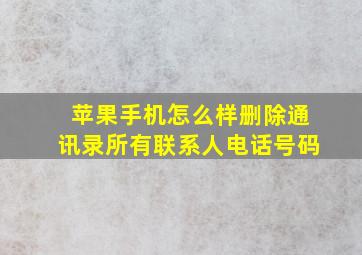 苹果手机怎么样删除通讯录所有联系人电话号码