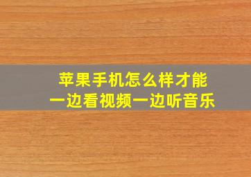 苹果手机怎么样才能一边看视频一边听音乐