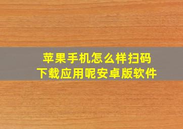 苹果手机怎么样扫码下载应用呢安卓版软件