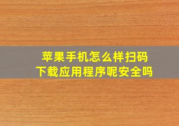 苹果手机怎么样扫码下载应用程序呢安全吗