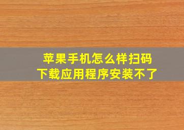 苹果手机怎么样扫码下载应用程序安装不了