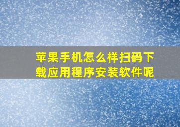 苹果手机怎么样扫码下载应用程序安装软件呢