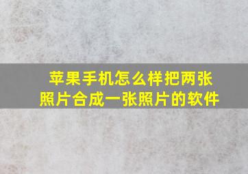 苹果手机怎么样把两张照片合成一张照片的软件