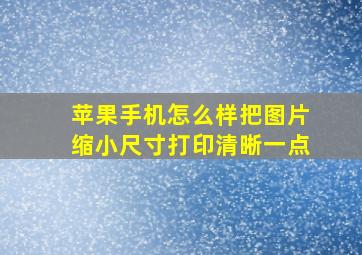 苹果手机怎么样把图片缩小尺寸打印清晰一点