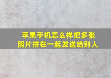 苹果手机怎么样把多张照片拼在一起发送给别人