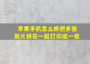 苹果手机怎么样把多张照片拼在一起打印成一张