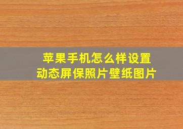 苹果手机怎么样设置动态屏保照片壁纸图片