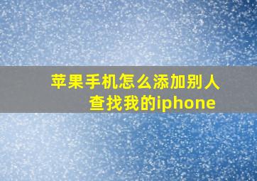 苹果手机怎么添加别人查找我的iphone