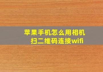 苹果手机怎么用相机扫二维码连接wifi