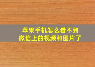 苹果手机怎么看不到微信上的视频和图片了