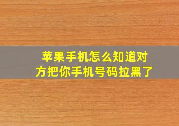 苹果手机怎么知道对方把你手机号码拉黑了