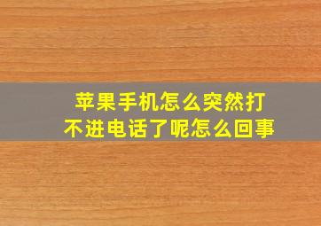 苹果手机怎么突然打不进电话了呢怎么回事