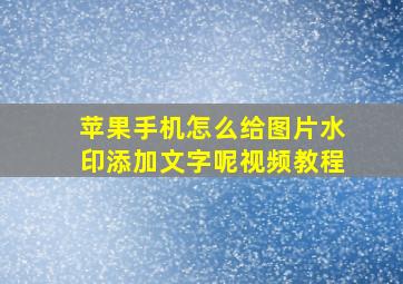 苹果手机怎么给图片水印添加文字呢视频教程