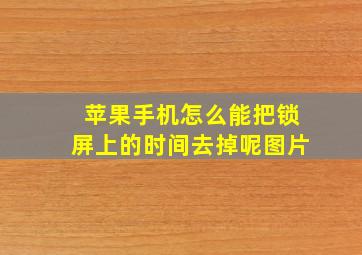 苹果手机怎么能把锁屏上的时间去掉呢图片