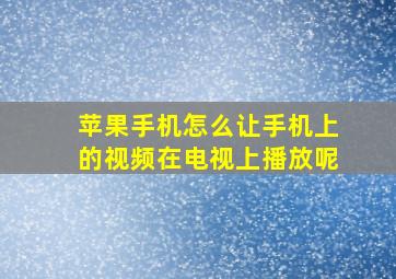 苹果手机怎么让手机上的视频在电视上播放呢