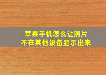 苹果手机怎么让照片不在其他设备显示出来