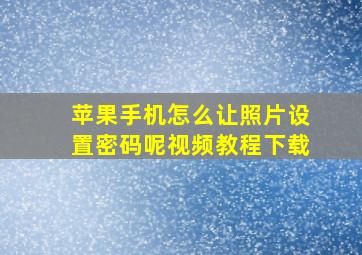 苹果手机怎么让照片设置密码呢视频教程下载