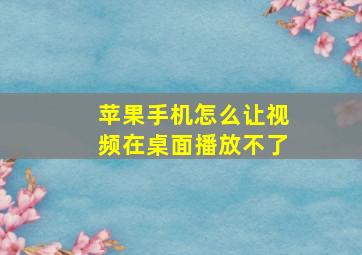 苹果手机怎么让视频在桌面播放不了