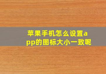 苹果手机怎么设置app的图标大小一致呢