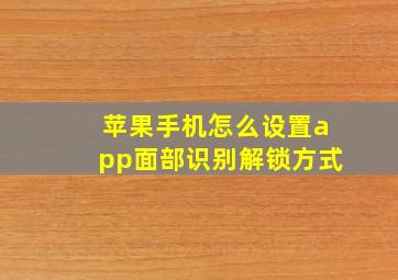 苹果手机怎么设置app面部识别解锁方式