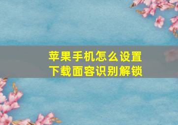 苹果手机怎么设置下载面容识别解锁