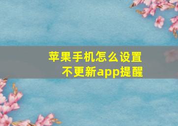 苹果手机怎么设置不更新app提醒