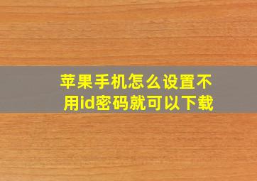 苹果手机怎么设置不用id密码就可以下载