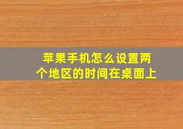 苹果手机怎么设置两个地区的时间在桌面上