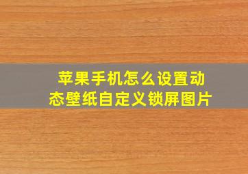 苹果手机怎么设置动态壁纸自定义锁屏图片