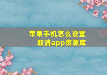 苹果手机怎么设置取消app资源库