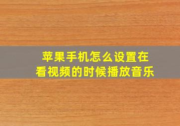 苹果手机怎么设置在看视频的时候播放音乐