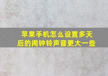 苹果手机怎么设置多天后的闹钟铃声音更大一些