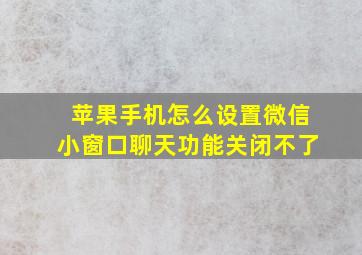 苹果手机怎么设置微信小窗口聊天功能关闭不了