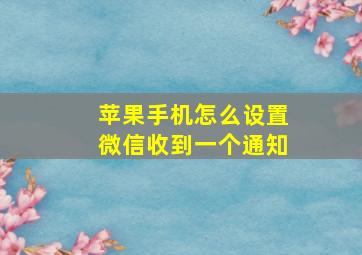 苹果手机怎么设置微信收到一个通知