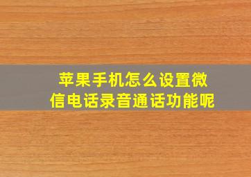 苹果手机怎么设置微信电话录音通话功能呢