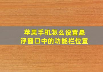 苹果手机怎么设置悬浮窗口中的功能栏位置