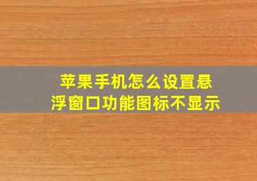 苹果手机怎么设置悬浮窗口功能图标不显示